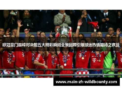 欧冠豪门巅峰对决前五大精彩瞬间全景回顾引爆球迷热情期待之夜战