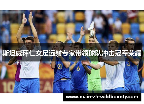 斯坦威拜仁女足远射专家带领球队冲击冠军荣耀