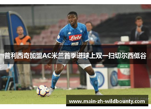 普利西奇加盟AC米兰首季进球上双一扫切尔西低谷 普利西奇加盟AC米兰首季进球上双一扫切尔西低谷