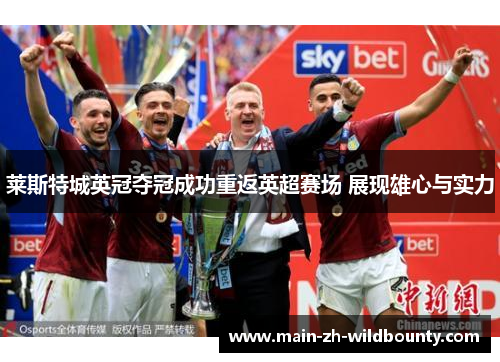 莱斯特城英冠夺冠成功重返英超赛场 展现雄心与实力