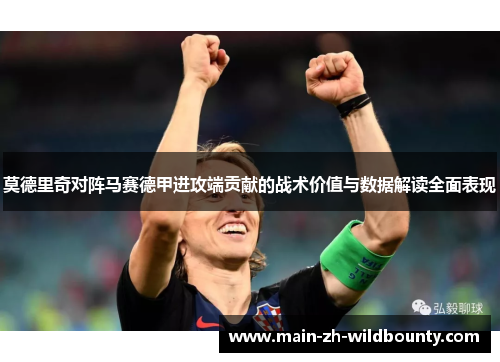 莫德里奇对阵马赛德甲进攻端贡献的战术价值与数据解读全面表现 莫德里奇对阵马赛德甲进攻端贡献的战术价值与数据解读全面表现