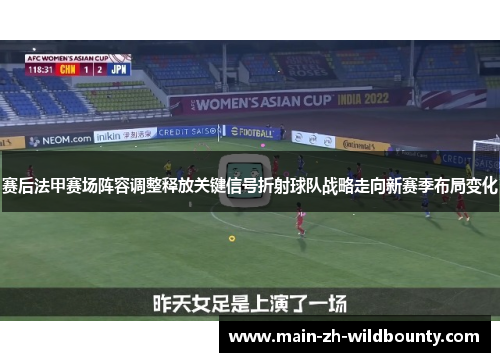 赛后法甲赛场阵容调整释放关键信号折射球队战略走向新赛季布局变化