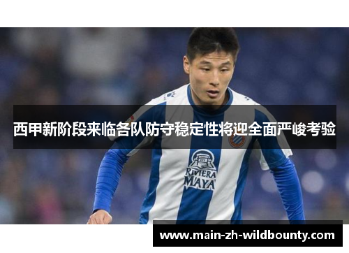 西甲新阶段来临各队防守稳定性将迎全面严峻考验 西甲新阶段来临各队防守稳定性将迎全面严峻考验