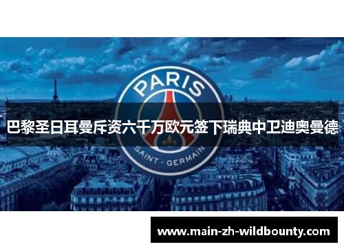 巴黎圣日耳曼斥资六千万欧元签下瑞典中卫迪奥曼德