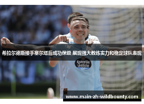 希拉尔德斯接手塞尔塔后成功保级 展现强大教练实力和稳定球队表现