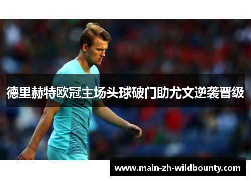 德里赫特欧冠主场头球破门助尤文逆袭晋级