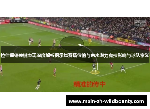 拉什福德关键表现深度解析揭示其赛场价值与未来潜力竞技影响与球队意义