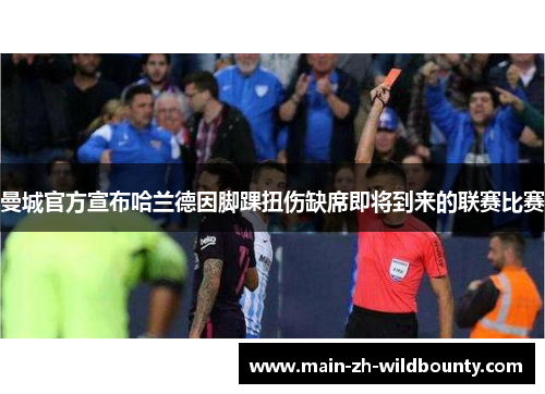 曼城官方宣布哈兰德因脚踝扭伤缺席即将到来的联赛比赛