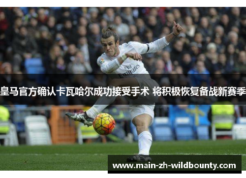 皇马官方确认卡瓦哈尔成功接受手术 将积极恢复备战新赛季