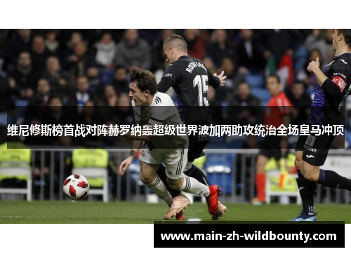 维尼修斯榜首战对阵赫罗纳轰超级世界波加两助攻统治全场皇马冲顶
