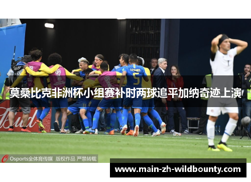 莫桑比克非洲杯小组赛补时两球追平加纳奇迹上演