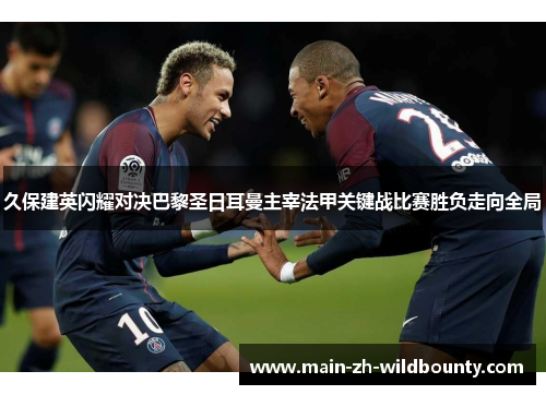 久保建英闪耀对决巴黎圣日耳曼主宰法甲关键战比赛胜负走向全局