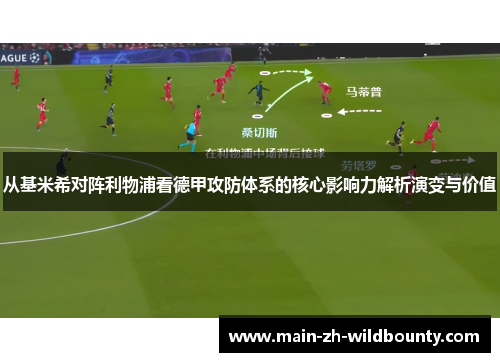 从基米希对阵利物浦看德甲攻防体系的核心影响力解析演变与价值