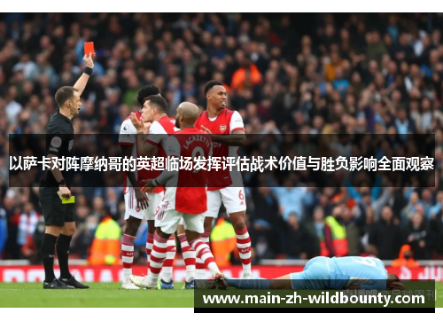 以萨卡对阵摩纳哥的英超临场发挥评估战术价值与胜负影响全面观察