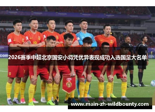 2026赛季中超北京国安小将凭优异表现成功入选国足大名单 2026赛季中超北京国安小将凭优异表现成功入选国足大名单