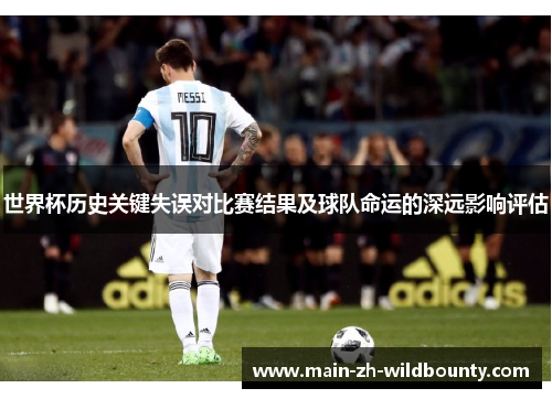 世界杯历史关键失误对比赛结果及球队命运的深远影响评估