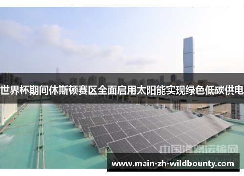世界杯期间休斯顿赛区全面启用太阳能实现绿色低碳供电 世界杯期间休斯顿赛区全面启用太阳能实现绿色低碳供电