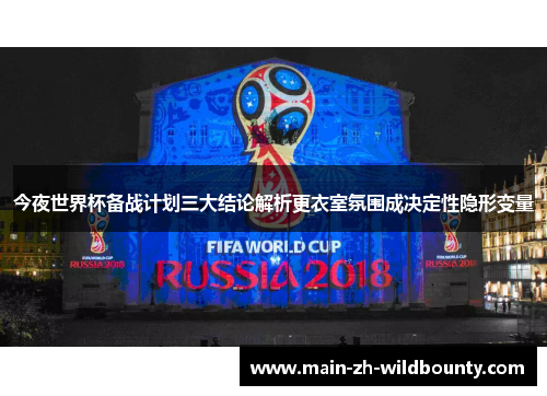 今夜世界杯备战计划三大结论解析更衣室氛围成决定性隐形变量