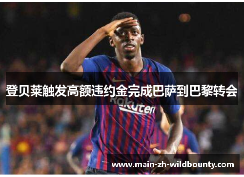 登贝莱触发高额违约金完成巴萨到巴黎转会