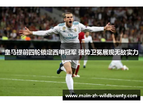 皇马提前四轮锁定西甲冠军 强势卫冕展现无敌实力 皇马提前四轮锁定西甲冠军 强势卫冕展现无敌实力