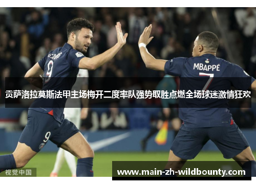 贡萨洛拉莫斯法甲主场梅开二度率队强势取胜点燃全场球迷激情狂欢 贡萨洛拉莫斯法甲主场梅开二度率队强势取胜点燃全场球迷激情狂欢