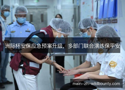 洲际杯安保应急预案升级，多部门联合演练保平安