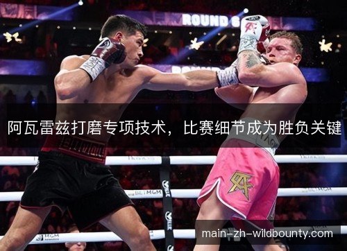 阿瓦雷兹打磨专项技术,比赛细节成为胜负关键 阿瓦雷兹打磨专项技术,比赛细节成为胜负关键